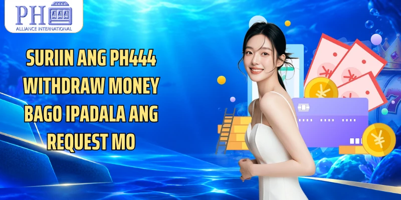 Suriin ang PH444 withdraw money bago ipadala ang request mo