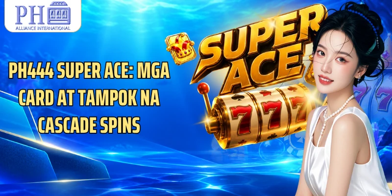 PH444 Super Ace: Mga Card At Tampok Na Cascade Spins
